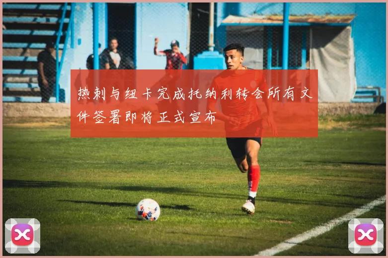 热刺与纽卡完成托纳利转会所有文件签署即将正式宣布