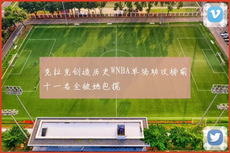 克拉克创造历史WNBA单场助攻榜前十一名全被她包揽