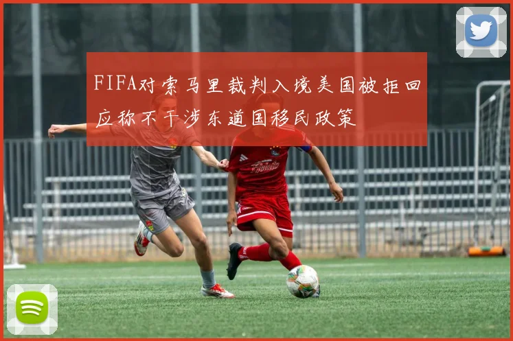 FIFA对索马里裁判入境美国被拒回应称不干涉东道国移民政策