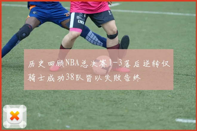 历史回顾NBA总决赛1-3落后逆转仅骑士成功38队皆以失败告终