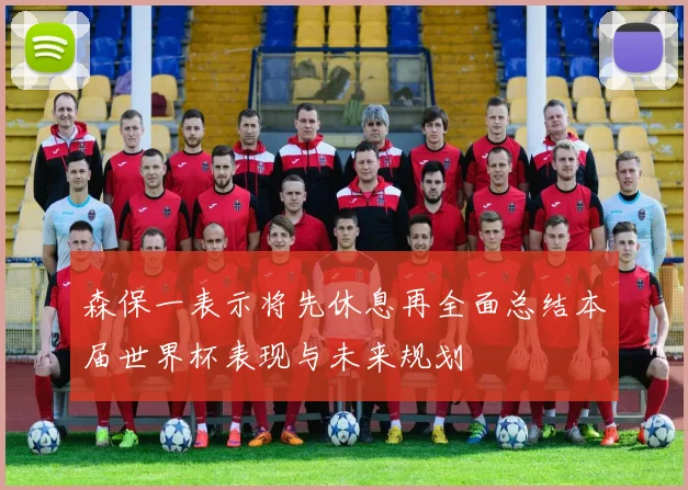 森保一表示将先休息再全面总结本届世界杯表现与未来规划