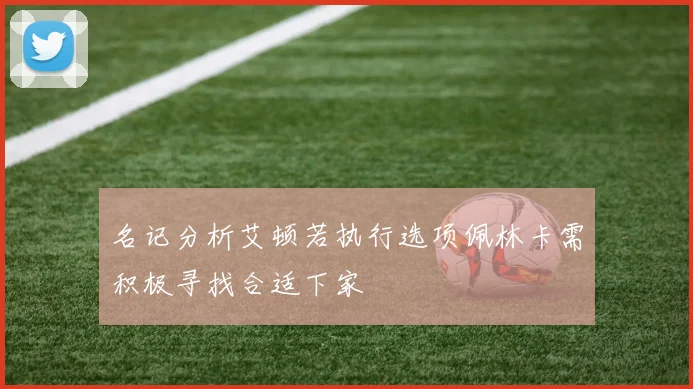 名记分析艾顿若执行选项佩林卡需积极寻找合适下家